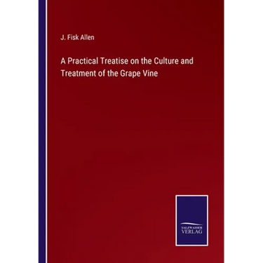 A Practical Treatise on the Culture and Treatment of the Grape Vine