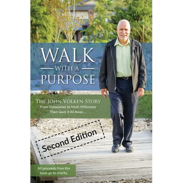 Walk With A Purpose (Second Edition): The John Volken Story From Dishwasher to Multi-Millionaire, Then Gave It All Away...