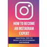 How To Become An Instagram Expert: Practical Tips To Build An Outstanding Instagram: How To Master Instagram