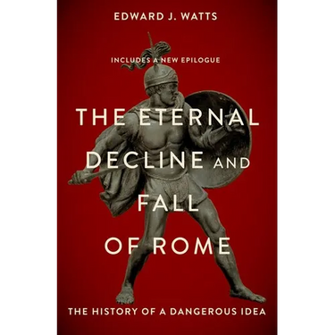 The Eternal Decline and Fall of Rome: The History of a Dangerous Idea