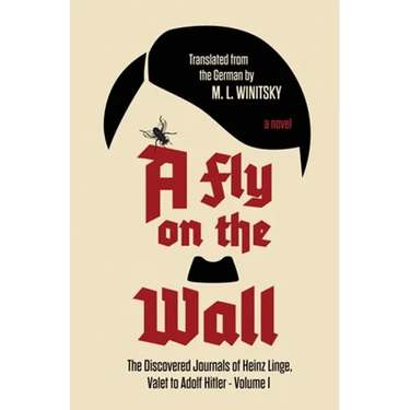 A Fly on the Wall: The Discovered Journals of Heinz Linge, Valet to Adolf Hitler (A Fly on the Wall Book 1)