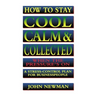 How to Stay Cool, Calm and Collected When the Pressure's on: A Stress-Control Plan for Business People