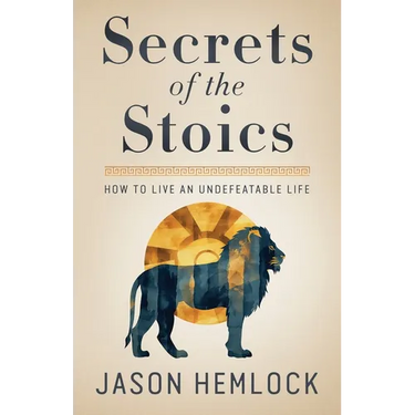 Secrets of the Stoics: How to Live an Undefeatable Life