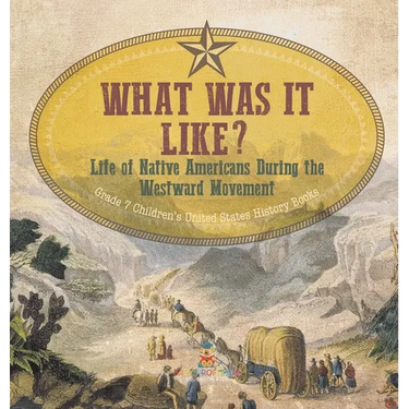 What Was It Like? Life of Native Americans During the Westward Movement Grade 7 Children's United States History Books