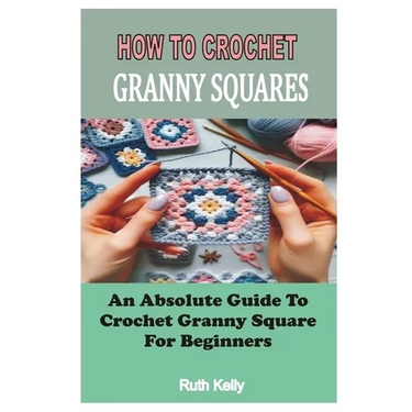 How to Crochet Granny Squares: An Absolute Guide To Crochet Granny Square For Beginners