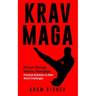 Krav Maga: Disrupt, Damage, Destroy, Disengage: Practical Solutions to Real World Challenges