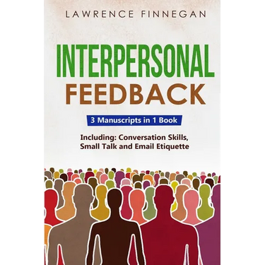 Interpersonal Feedback: 3-in-1 Guide to Master Constructive Feedback, Active Listening, Receiving & Giving Feedback