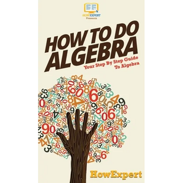 How To Do Algebra: Your Step By Step Guide To Algebra