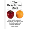 The Revelation Diet - How to Miraculously Transform Your Body and Health Using Sound Biblical Methods!