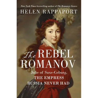 The Rebel Romanov: Julie of Saxe-Coburg, the Empress Russia Never Had