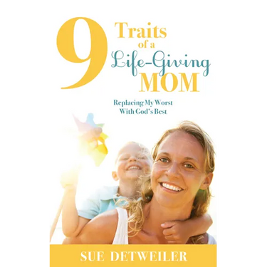 9 Traits of a Life-Giving Mom: Replacing My Worst with God's Best