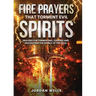 Fire Prayers That Torment Evil Spirits: Prayers for Tormenting, Judging and Destroying the Works of the Devil
