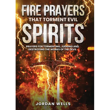 Fire Prayers That Torment Evil Spirits: Prayers for Tormenting, Judging and Destroying the Works of the Devil