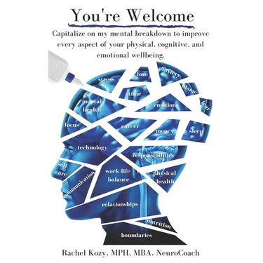 You're Welcome: Capitalize on My Mental Breakdown to Improve Every Aspect of Your Physical, Cognitive, and Emotional Wellbeing