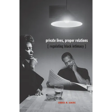 Private Lives, Proper Relations: Regulating Black Intimacy
