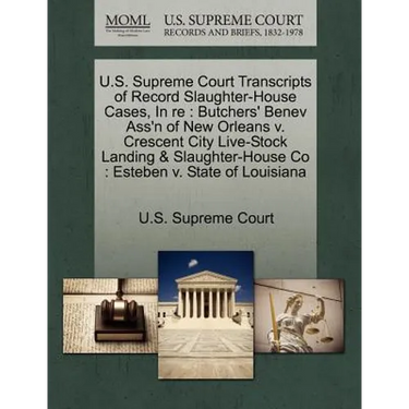 U.S. Supreme Court Transcripts of Record Slaughter-House Cases, in Re: Butchers' Benev Ass'n of New Orleans V. Crescent City Live-Stock Landing & Slau