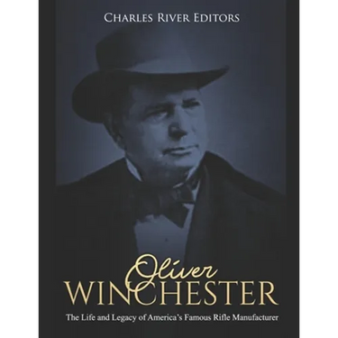 Oliver Winchester: The Life and Legacy of America's Famous Rifle Manufacturer