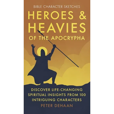 Heroes and Heavies of the Apocrypha: Discover Life-Changing Spiritual Insights from 100 Intriguing Characters