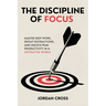 The Discipline of Focus: Master Deep Work, Defeat Distractions, and Unlock Peak Productivity in a Distracted World