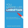 You Misspelled Christian: How To Bring Heaven To Your Current Circumstances