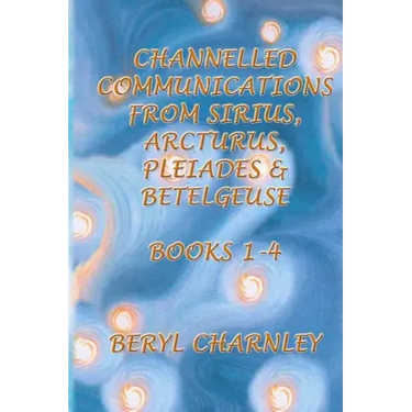 Channelled Communications from Sirius, Arcturus, Pleiades & Betelgeuse: Books 1 - 4