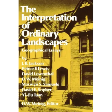 The Interpretation of Ordinary Landscapes: Geographical Essays