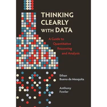 Thinking Clearly with Data: A Guide to Quantitative Reasoning and Analysis
