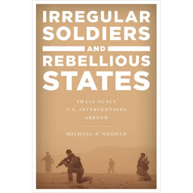 Irregular Soldiers and Rebellious States: Small-Scale U.S. Interventions Abroad
