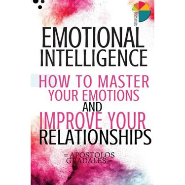 Emotional Intelligence: How To Master Your Emotions And Improve Your Relationships