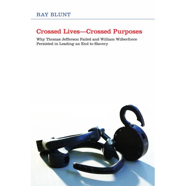 Crossed Lives--Crossed Purposes: Why Thomas Jefferson Failed and William Willberforce Persisted in Leading an End to Slavery
