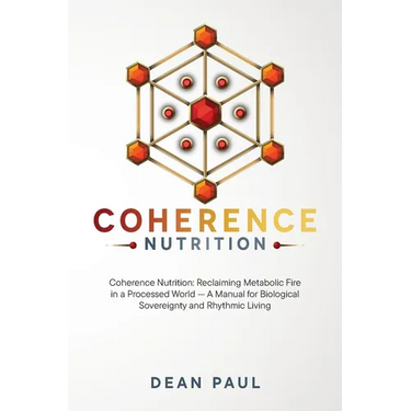 Coherence Nutrition: Reclaiming Metabolic Fire in a Processed World - A Manual for Biological Sovereignty and Rhythmic Living