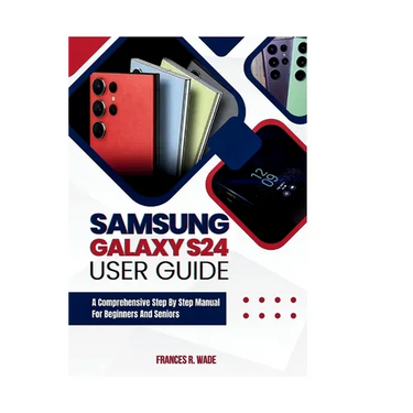 Samsung Galaxy S24 User guide: A comprehensive step by step manual for beginners and seniors