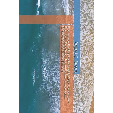 Blue Finance: Building the Sustainable Ocean Economy with Blue Bonds, Debt Swaps, Nature-Positive Finance, Ocean Conservation, and Climate Solutions