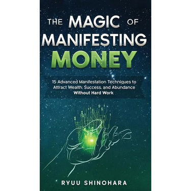 The Magic of Manifesting Money: 15 Advanced Manifestation Techniques to Attract Wealth, Success, and Abundance Without Hard Work