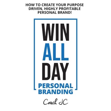 WIN ALL DAY - Personal Branding: Win All Day Personal Branding - How to Create Your Purpose Driven, Highly Profitable Personal Brand