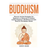 Buddhism: Discover Ancient Strategies For Beginners or Advanced To Achieve Lasting Happiness, Mindfulness & Calm Stress In The Modern World