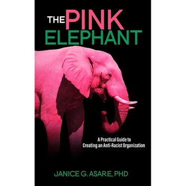 The Pink Elephant: A Practical Guide to Creating an Anti-Racist Organization: A Practical Guide to Creating an Anti-Racist: A Practical Guide