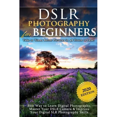 DSLR Photography for Beginners: Take 10 Times Better Pictures in 48 Hours or Less! Best Way to Learn Digital Photography, Master Your DSLR Camera & Im