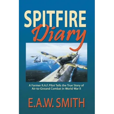 Spitfire Diary: A Former R.A.F. Pilot Tells the True Story of Air-to-Ground Combat in World War II