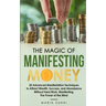 The Magic of Manifesting Money: 20 Advanced Manifestation Techniques to Attract Wealth, Success, and Abundance Without Hard Work, Manifesting, The Pow