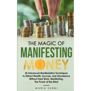 The Magic of Manifesting Money: 20 Advanced Manifestation Techniques to Attract Wealth, Success, and Abundance Without Hard Work, Manifesting, The Pow
