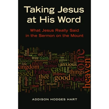 Taking Jesus at His Word: What Jesus Really Said in the Sermon on the Mount
