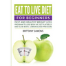 Eat to Live Diet For Beginners: Fast and Healthy Weight Loss Program to Lose Body Fat, Get Flat Belly and Slim Body, Lower Blood Pressure