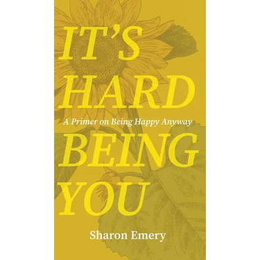 It's Hard Being You: A Primer on Being Happy Anyway