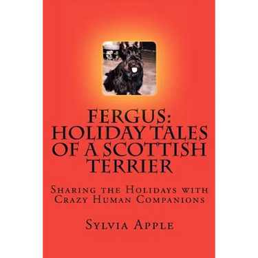 Fergus: Holiday Tales of a Scottish Terrier: Sharing the Holidays with Crazy Human Companions