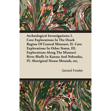 Archeological Investigations; I. Cave Explorations in the Ozark Region of Central Missouri, II. Cave Explorations in Other States, III. Explorations a
