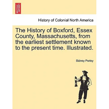 The History of Boxford, Essex County, Massachusetts, from the Earliest Settlement Known to the Present Time. Illustrated.