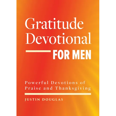 Gratitude Devotional for Men: Powerful Devotions of Praise and Thanksgiving