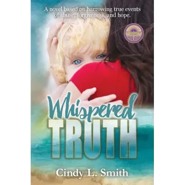 Whispered Truth: A novel based on harrowing true events of abuse, forgiveness, and hope.