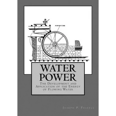 Water Power: The Development and Application of the Energy of Flowing Water